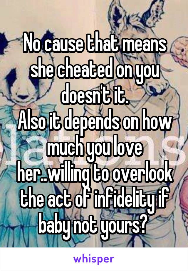 No cause that means she cheated on you doesn't it.
Also it depends on how much you love her..willing to overlook the act of infidelity if baby not yours? 