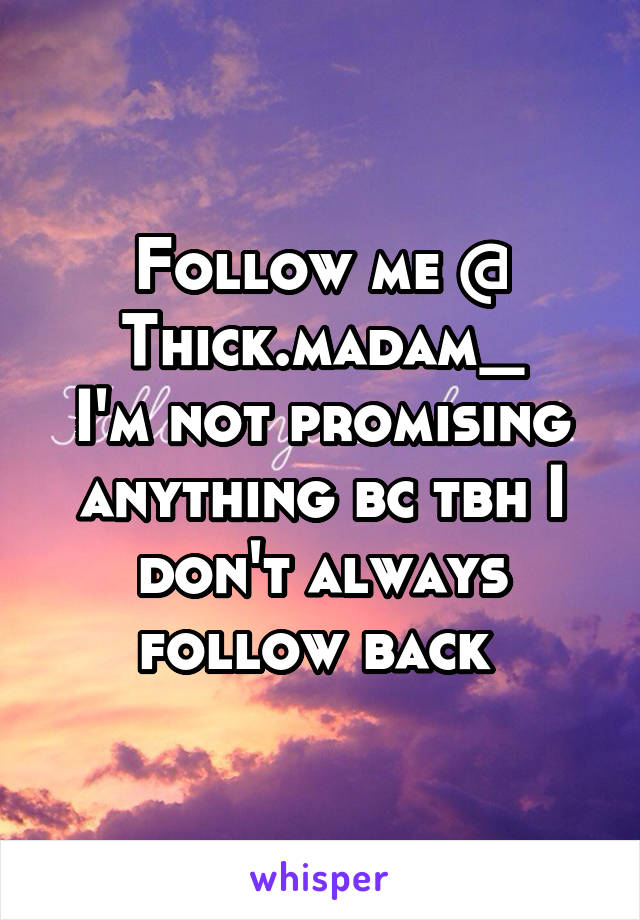 Follow me @ Thick.madam_
I'm not promising anything bc tbh I don't always follow back 