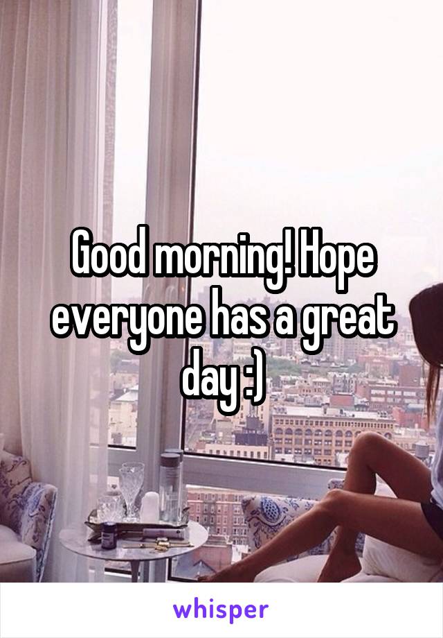 Good morning! Hope everyone has a great day :)