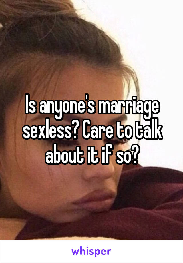 Is anyone's marriage sexless? Care to talk about it if so?