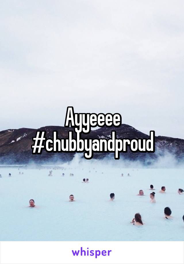 Ayyeeee #chubbyandproud