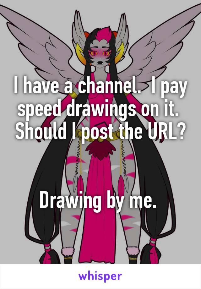 I have a channel.  I pay speed drawings on it.  Should I post the URL? 

Drawing by me. 