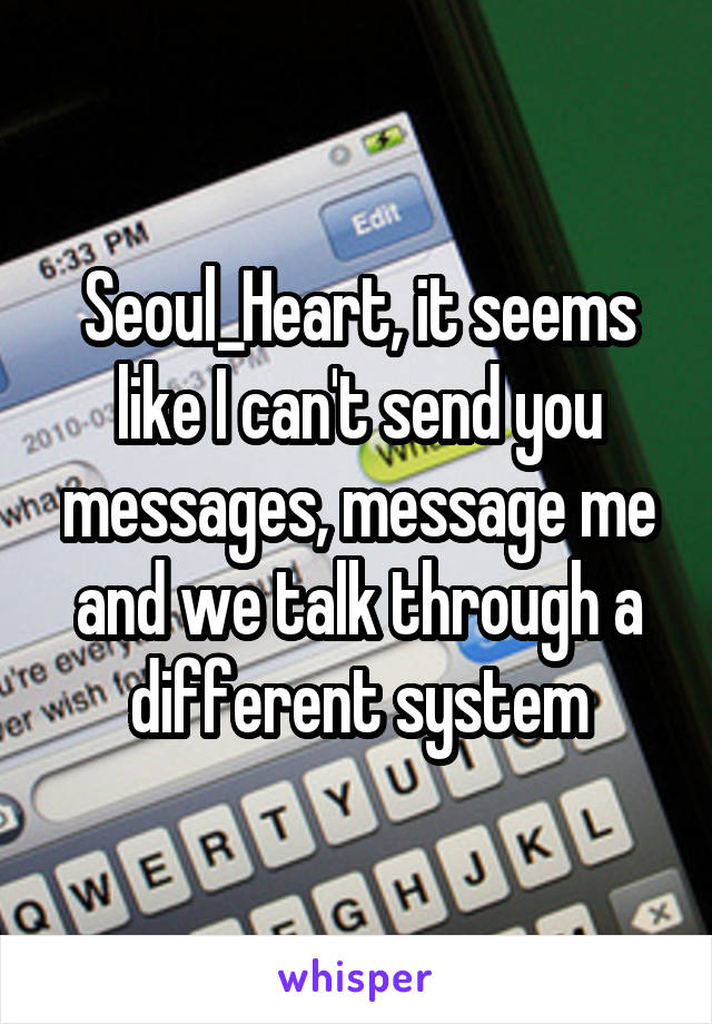 Seoul_Heart, it seems like I can't send you messages, message me and we talk through a different system