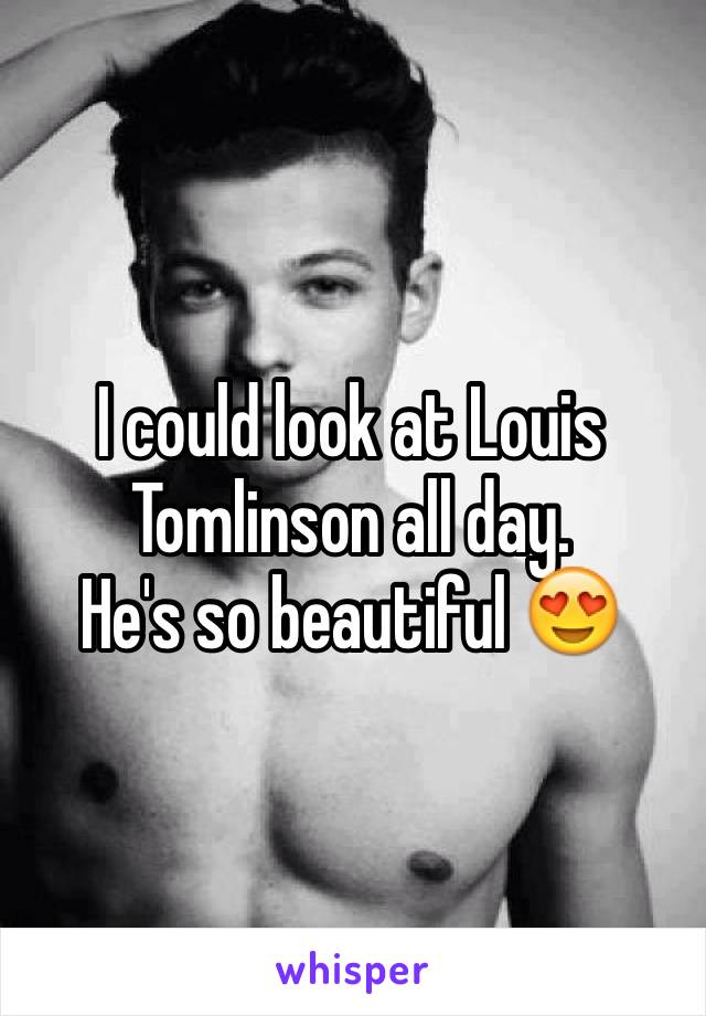 I could look at Louis Tomlinson all day.
He's so beautiful 😍