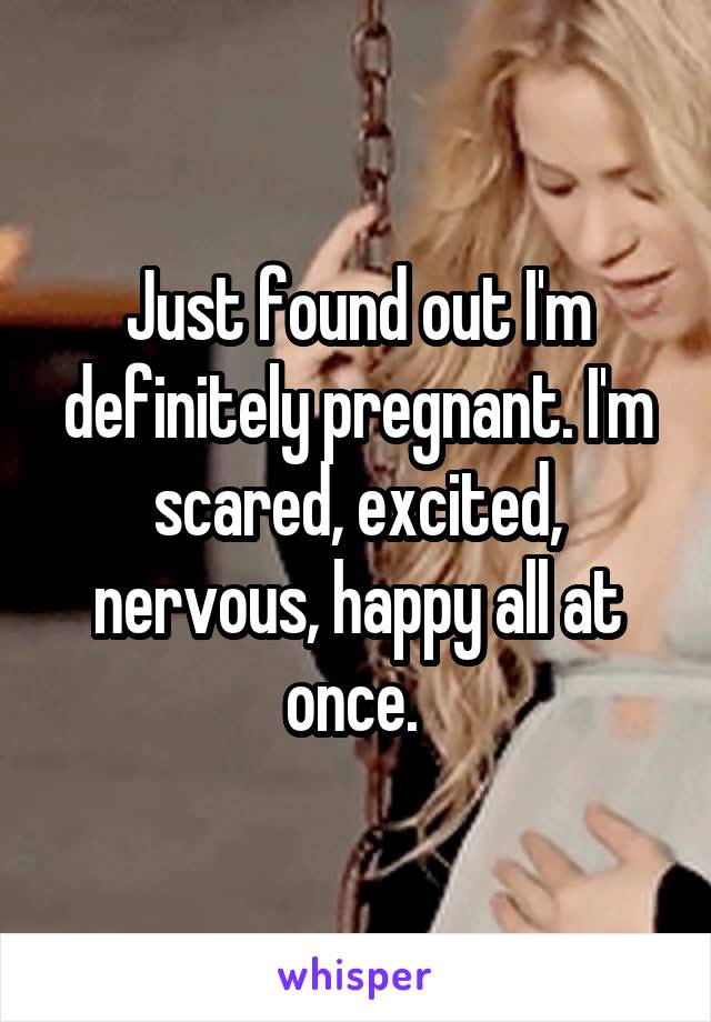 Just found out I'm definitely pregnant. I'm scared, excited, nervous, happy all at once. 