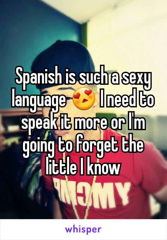 Spanish is such a sexy language 😍 I need to speak it more or I'm going to forget the little I know