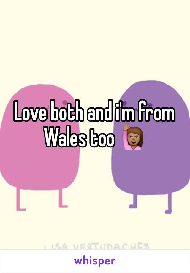 Love both and i'm from Wales too 🙋🏽