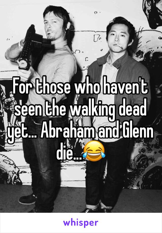 For those who haven't seen the walking dead yet... Abraham and Glenn die...😂