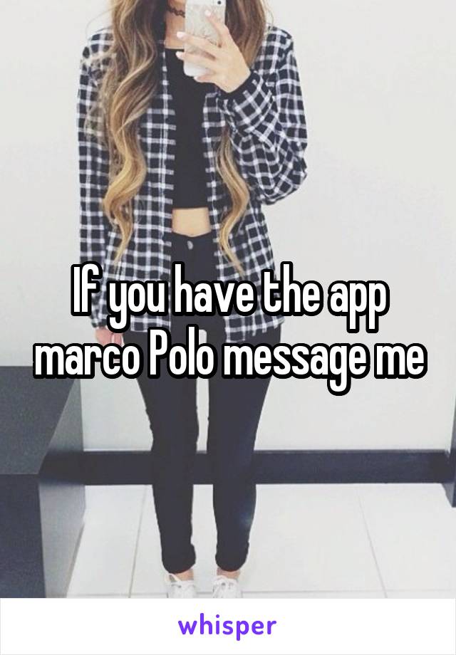 If you have the app marco Polo message me