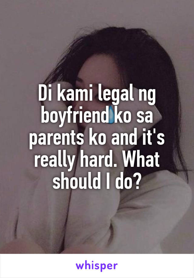 Di kami legal ng boyfriend ko sa parents ko and it's really hard. What should I do?