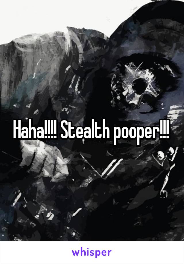 Haha!!!! Stealth pooper!!! 