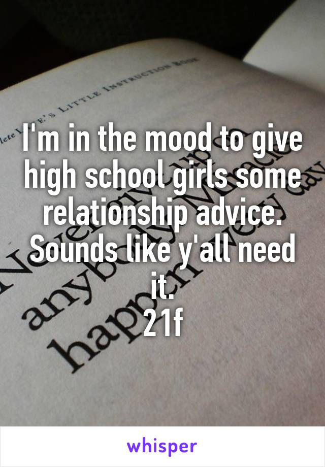I'm in the mood to give high school girls some relationship advice. Sounds like y'all need it.
21f