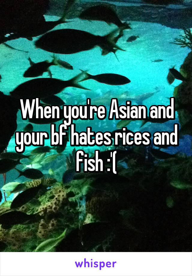 When you're Asian and your bf hates rices and fish :'(