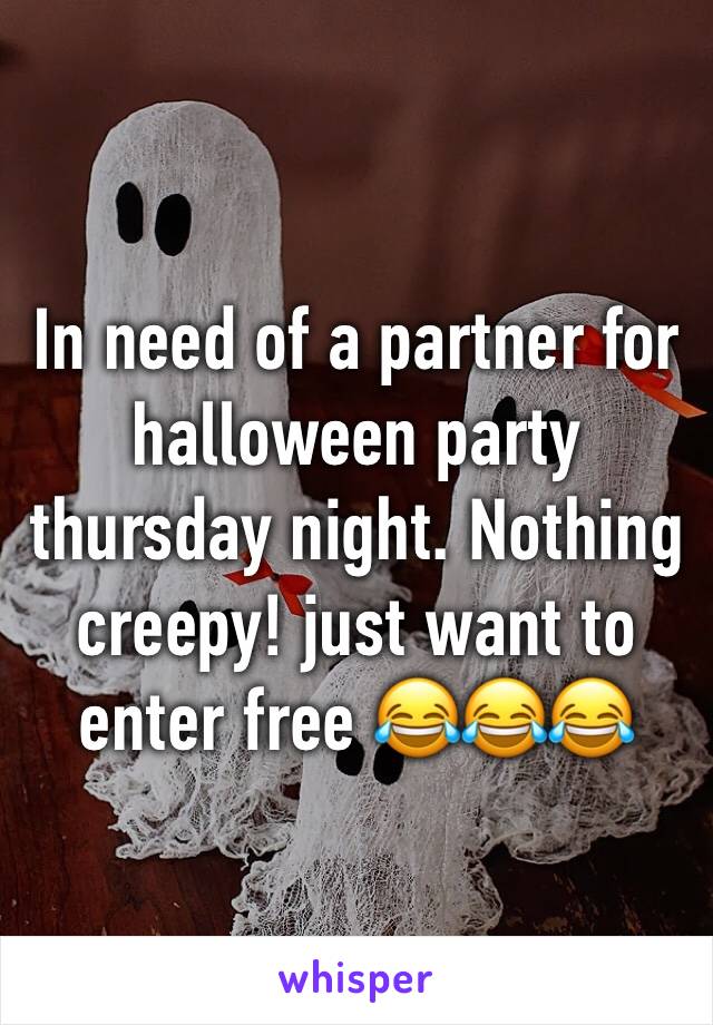 In need of a partner for halloween party thursday night. Nothing creepy! just want to enter free 😂😂😂