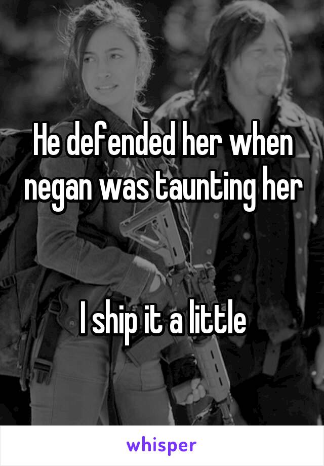 He defended her when negan was taunting her


I ship it a little