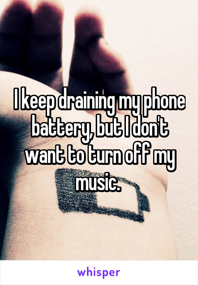 I keep draining my phone battery, but I don't want to turn off my music. 