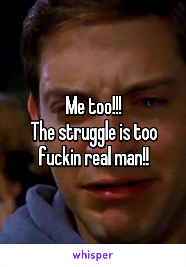 Me too!!!
The struggle is too fuckin real man!!