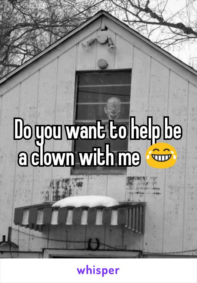 Do you want to help be a clown with me 😂