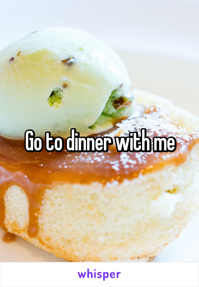 Go to dinner with me