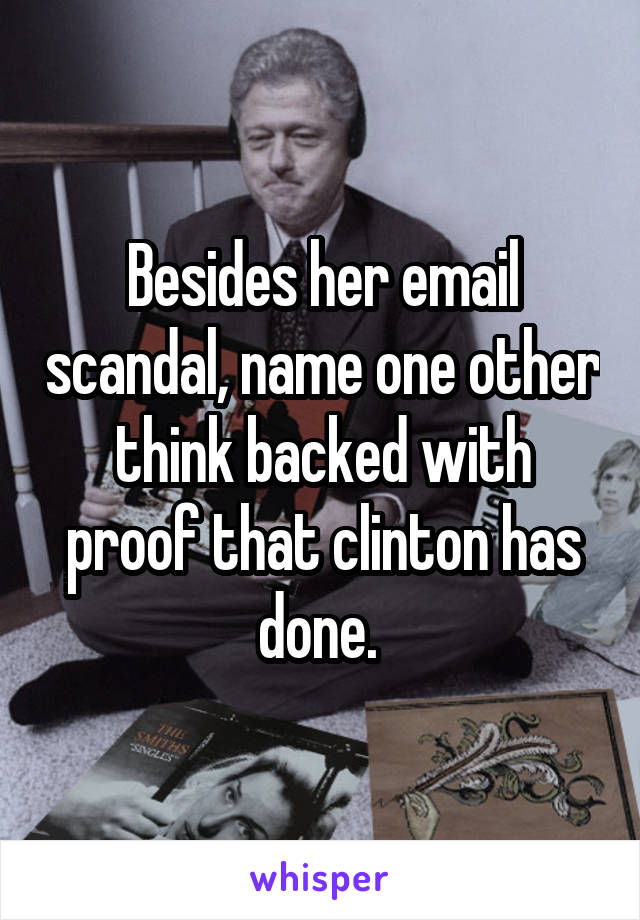 Besides her email scandal, name one other think backed with proof that clinton has done. 
