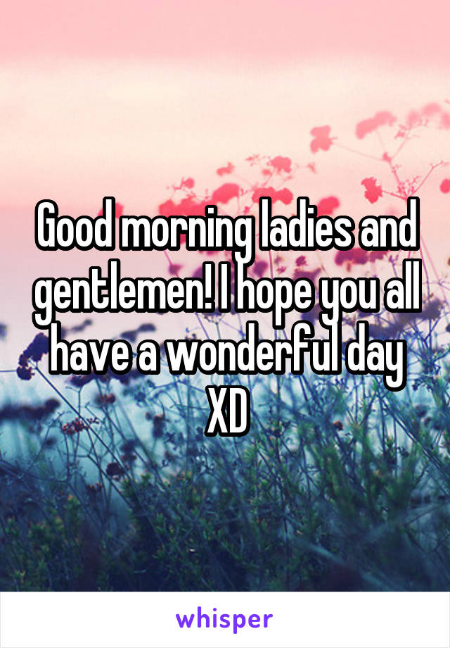 Good morning ladies and gentlemen! I hope you all have a wonderful day XD