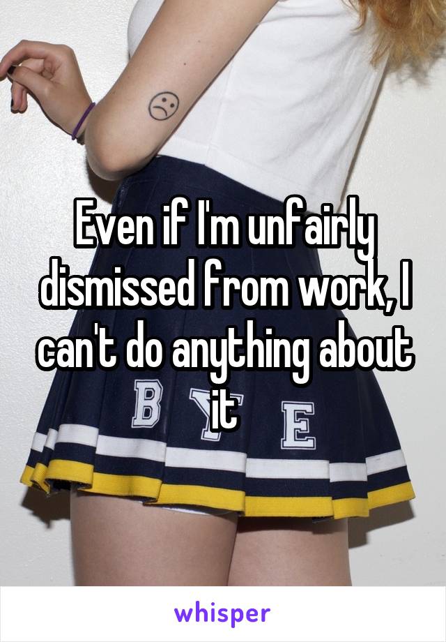 Even if I'm unfairly dismissed from work, I can't do anything about it