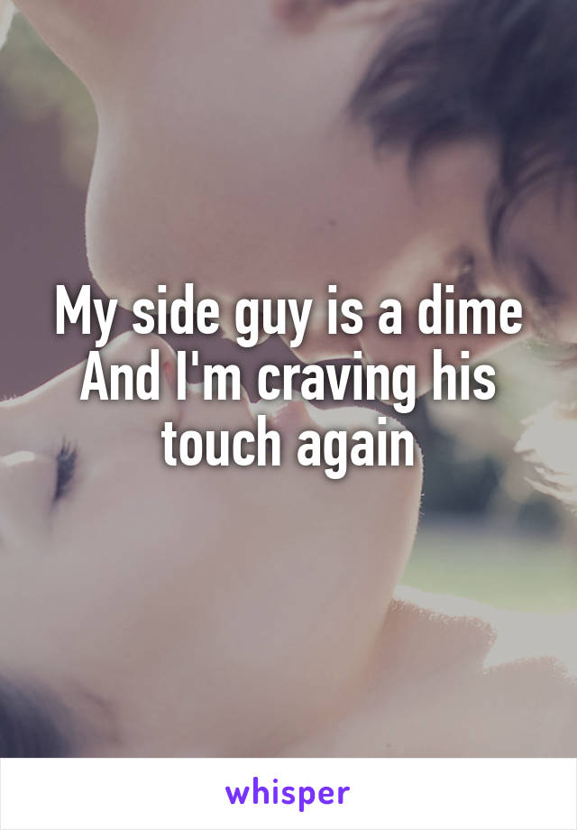 My side guy is a dime
And I'm craving his touch again
