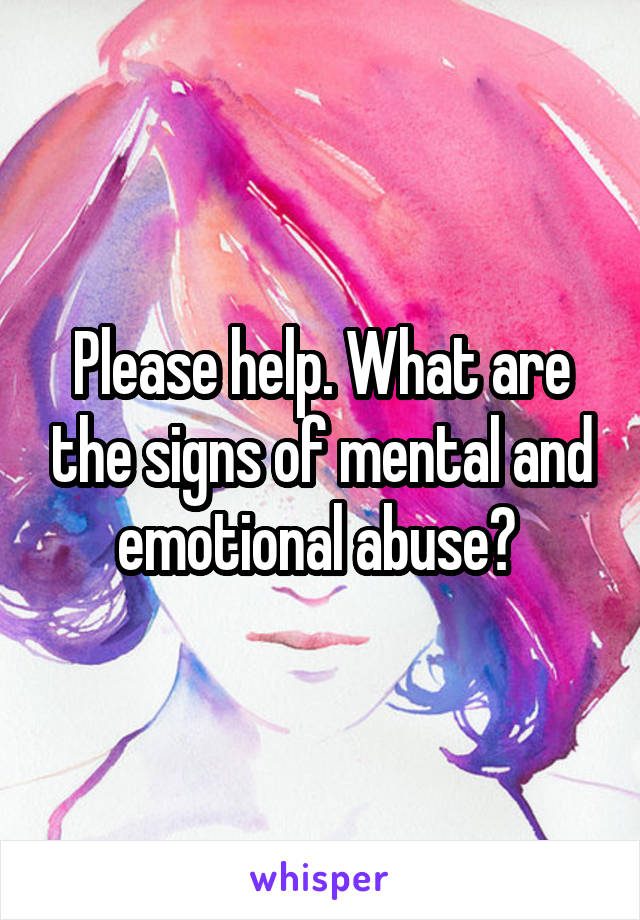 Please help. What are the signs of mental and emotional abuse? 