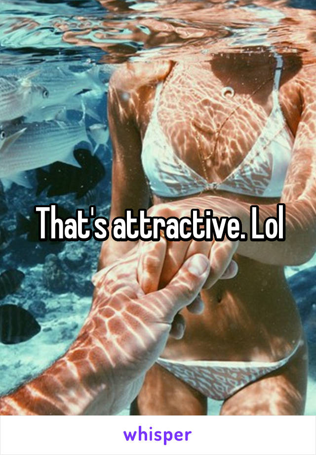 That's attractive. Lol