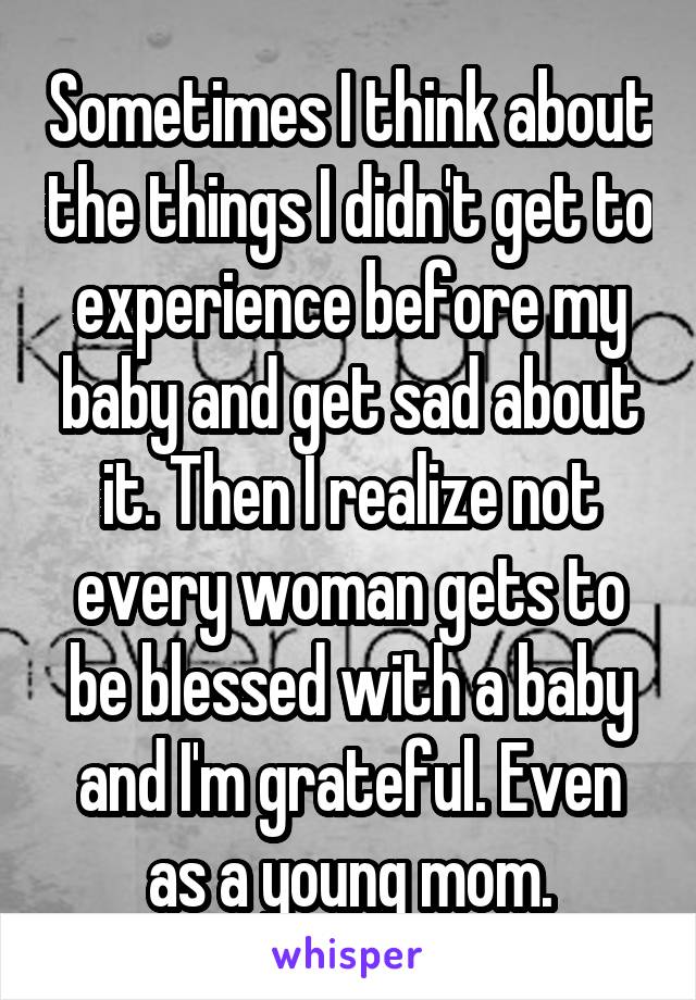 Sometimes I think about the things I didn't get to experience before my baby and get sad about it. Then I realize not every woman gets to be blessed with a baby and I'm grateful. Even as a young mom.
