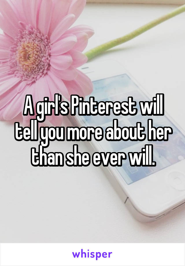 A girl's Pinterest will tell you more about her than she ever will.