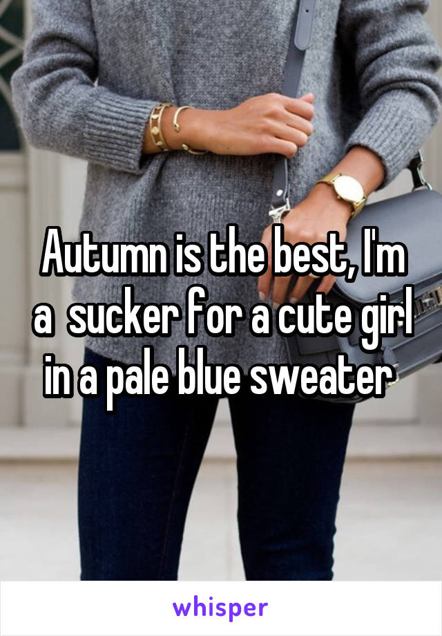 Autumn is the best, I'm a  sucker for a cute girl in a pale blue sweater 