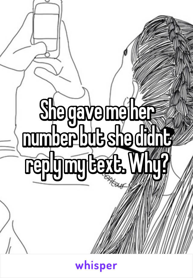 She gave me her number but she didnt reply my text. Why?