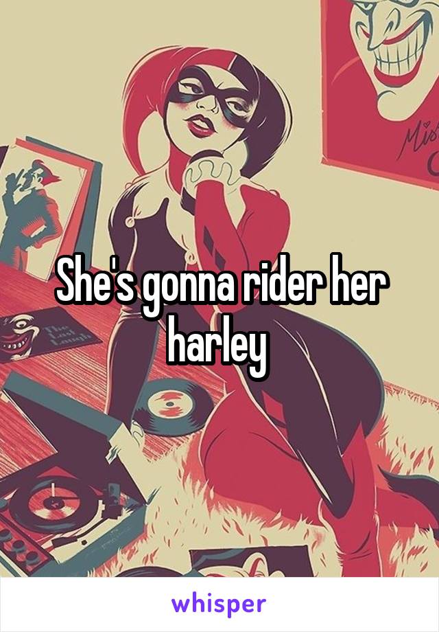 She's gonna rider her harley 