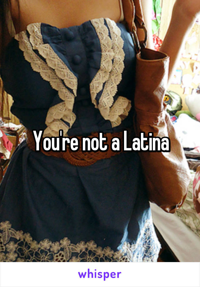 You're not a Latina