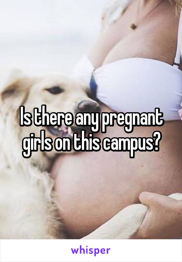Is there any pregnant girls on this campus?