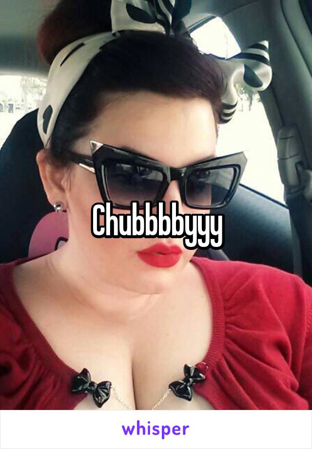 Chubbbbyyy