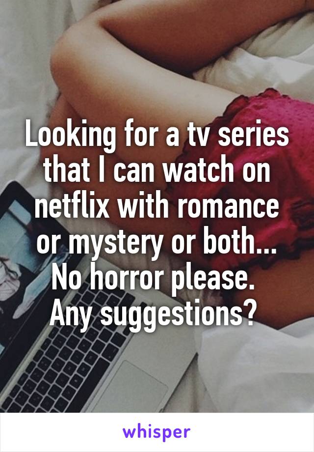 Looking for a tv series that I can watch on netflix with romance or mystery or both... No horror please. 
Any suggestions? 