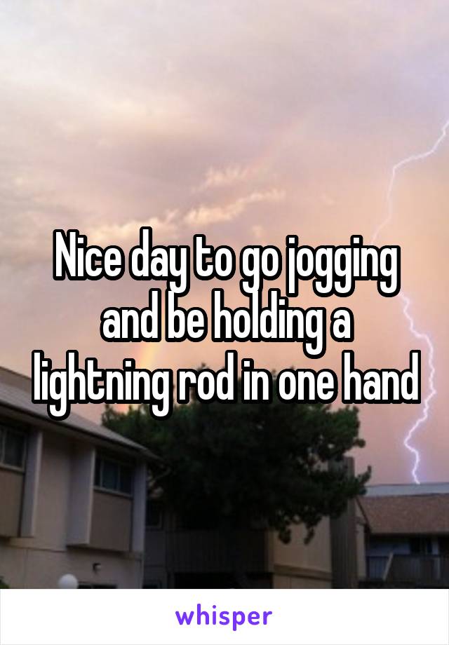 Nice day to go jogging and be holding a lightning rod in one hand