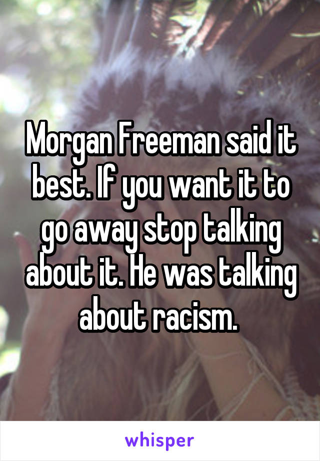 Morgan Freeman said it best. If you want it to go away stop talking about it. He was talking about racism. 