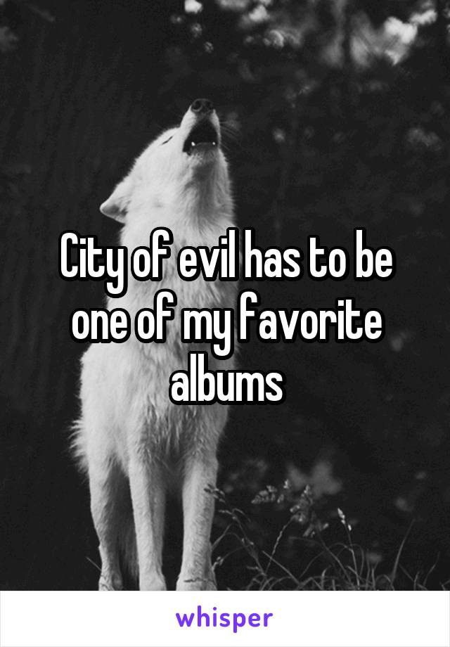 City of evil has to be one of my favorite albums