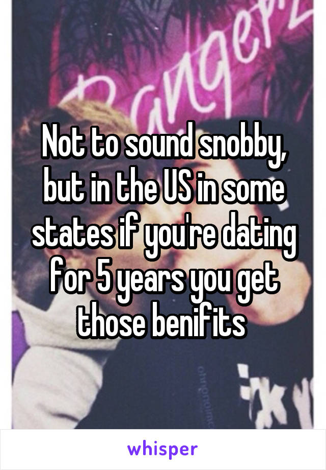 Not to sound snobby, but in the US in some states if you're dating for 5 years you get those benifits 