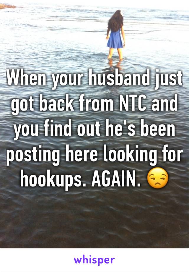 When your husband just got back from NTC and you find out he's been posting here looking for hookups. AGAIN. 😒 