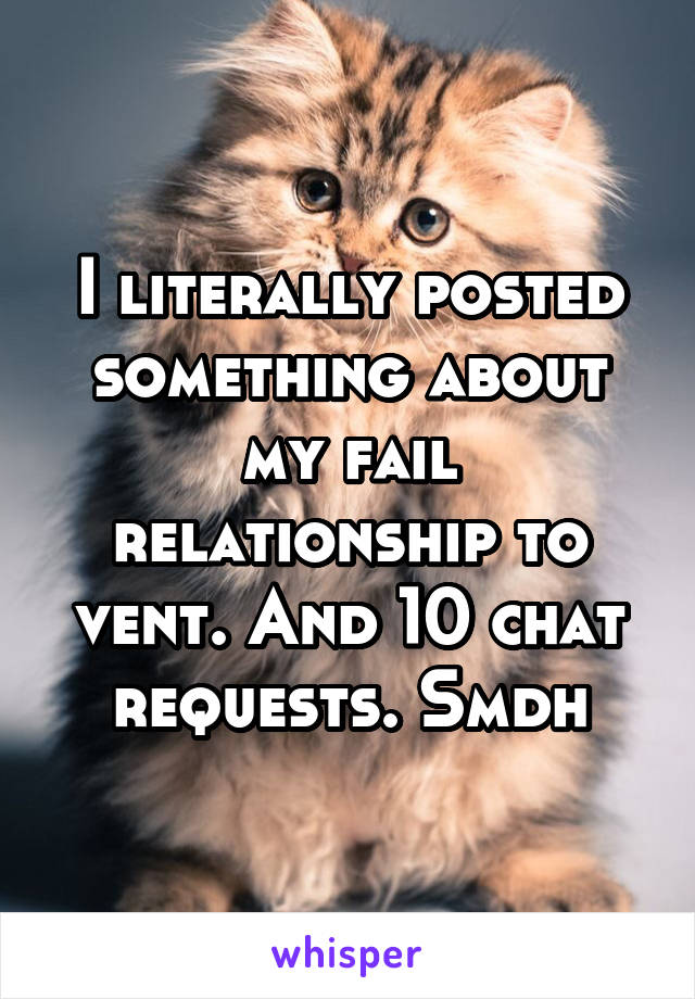 I literally posted something about my fail relationship to vent. And 10 chat requests. Smdh