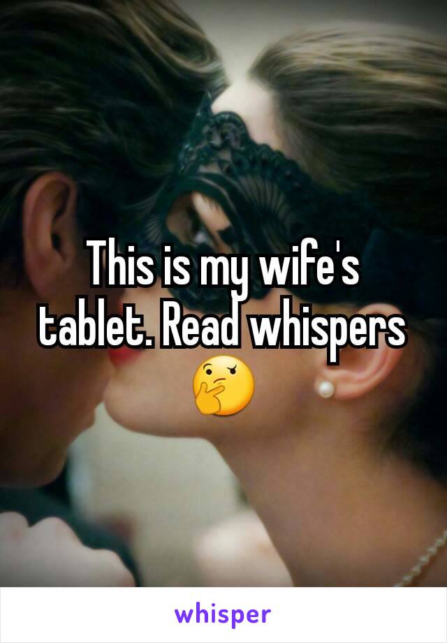This is my wife's tablet. Read whispers
🤔