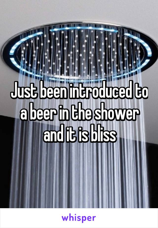 Just been introduced to a beer in the shower and it is bliss