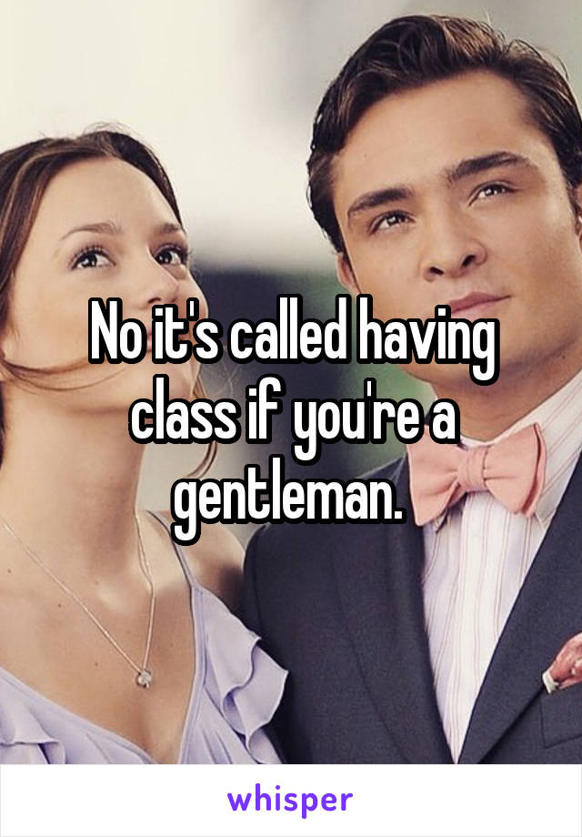 No it's called having class if you're a gentleman. 