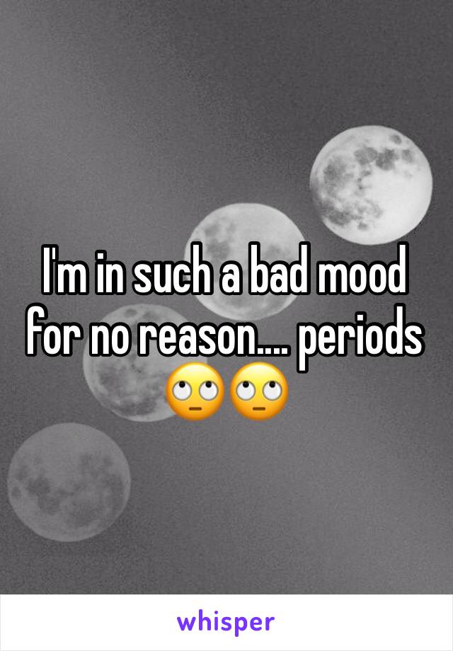 I'm in such a bad mood for no reason.... periods 🙄🙄