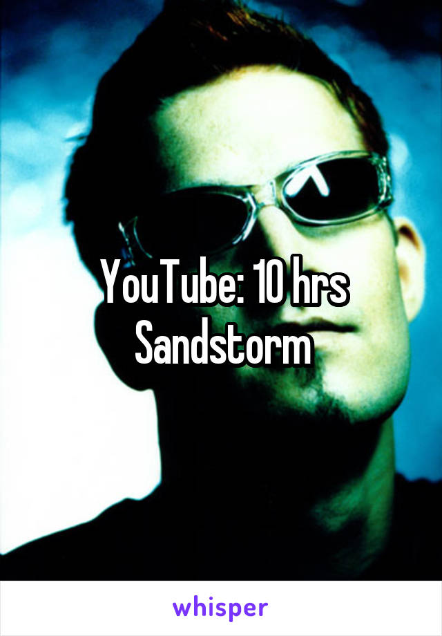 YouTube: 10 hrs Sandstorm