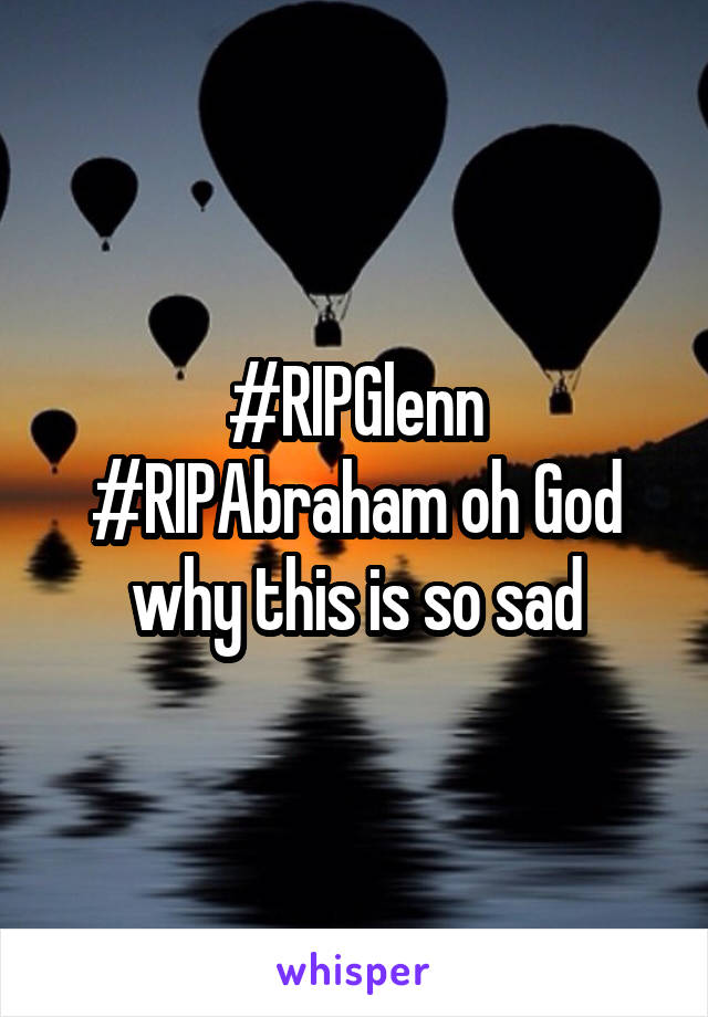 #RIPGlenn #RIPAbraham oh God why this is so sad